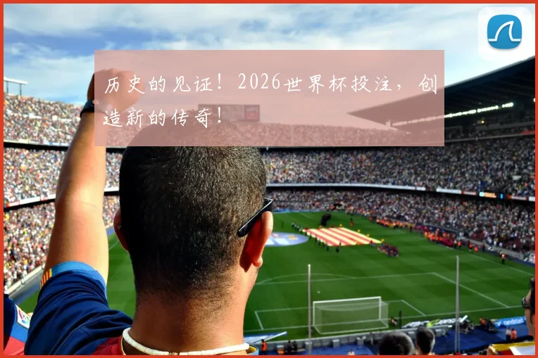 历史的见证!2026世界杯投注,创造新的传奇!