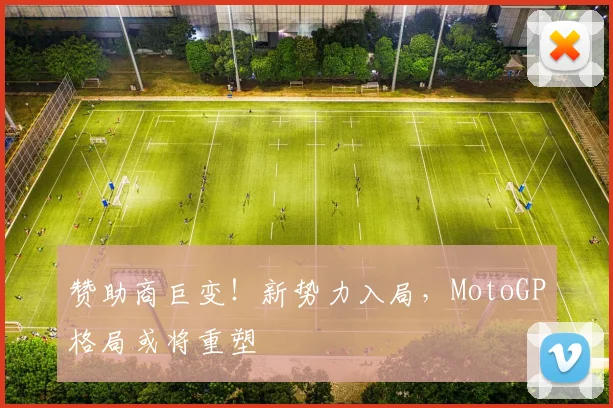 赞助商巨变!新势力入局,MotoGP格局或将重塑