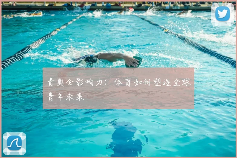 青奥会影响力:体育如何塑造全球青年未来