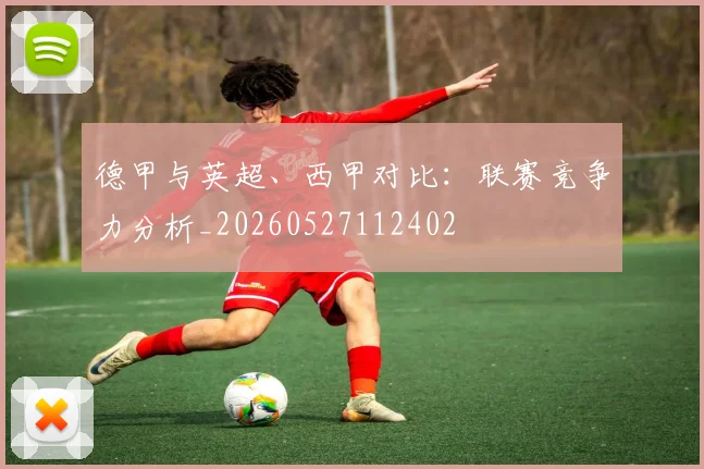 德甲与英超、西甲对比：联赛竞争力分析_20260527112402