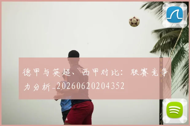 德甲与英超、西甲对比：联赛竞争力分析_20260620204352