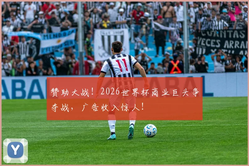 赞助大战！2026世界杯商业巨头争夺战，广告收入惊人！