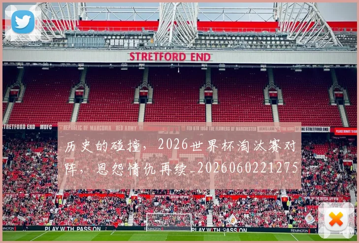 历史的碰撞,2026世界杯淘汰赛对阵,恩怨情仇再续_20260602212750