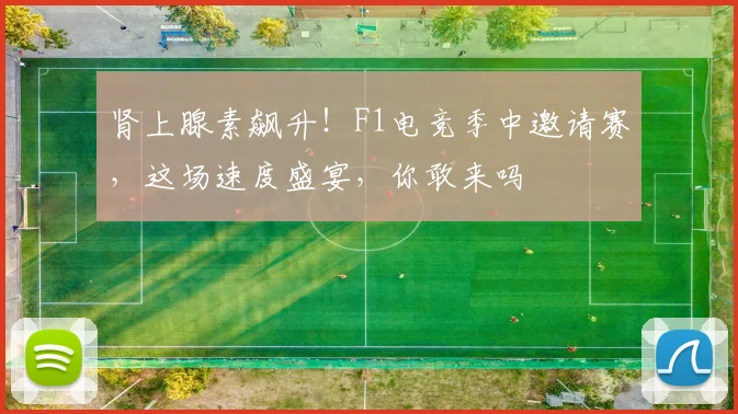 肾上腺素飙升!F1电竞季中邀请赛,这场速度盛宴,你敢来吗