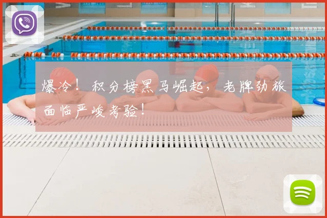 爆冷！积分榜黑马崛起，老牌劲旅面临严峻考验！