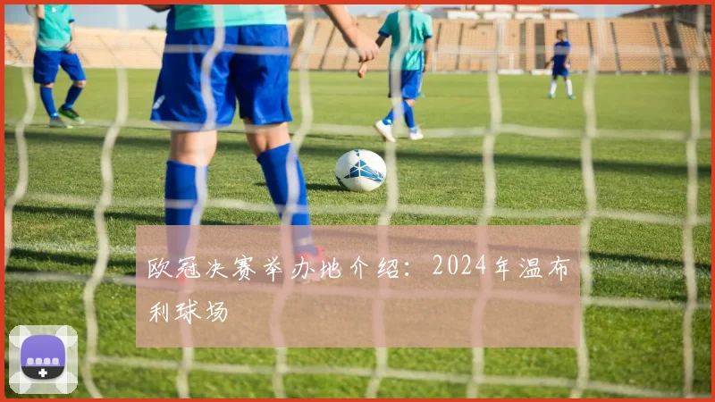 欧冠决赛举办地介绍:2024年温布利球场