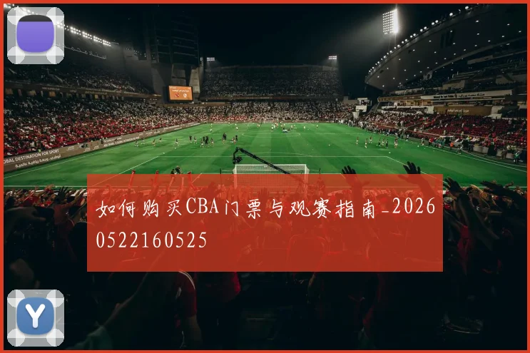 如何购买CBA门票与观赛指南_20260522160525
