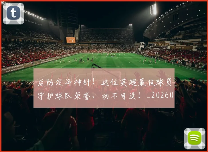 后防定海神针！这位英超最佳球员守护球队荣誉，功不可没！_20260704175232